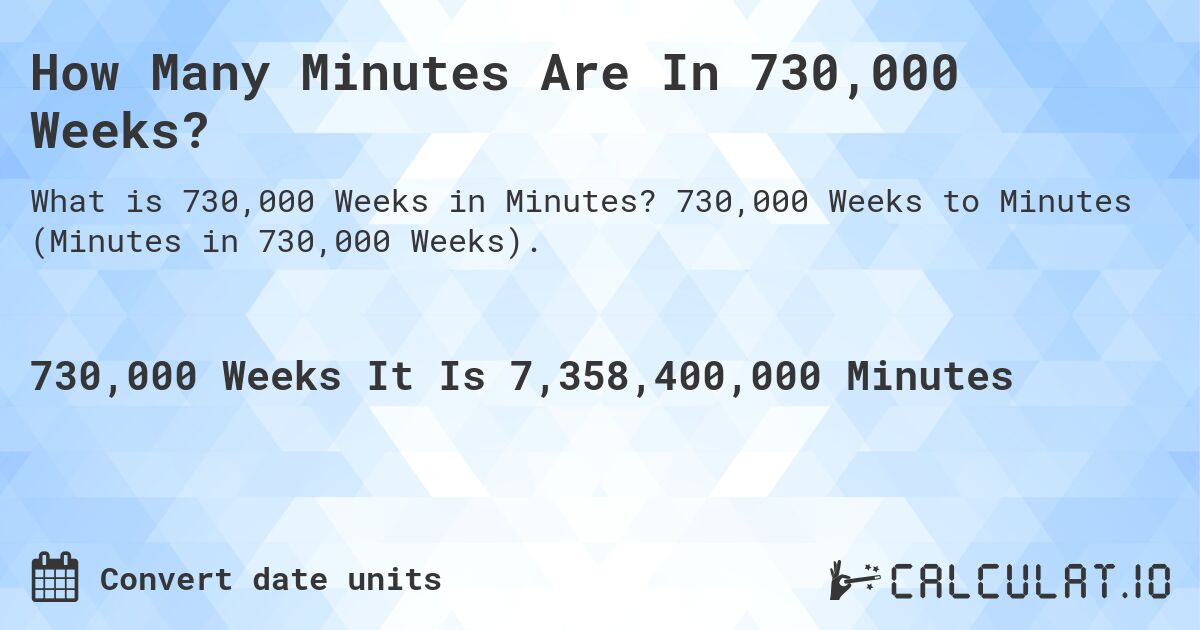 How Many Minutes Are In 730,000 Weeks?. 730,000 Weeks to Minutes (Minutes in 730,000 Weeks).