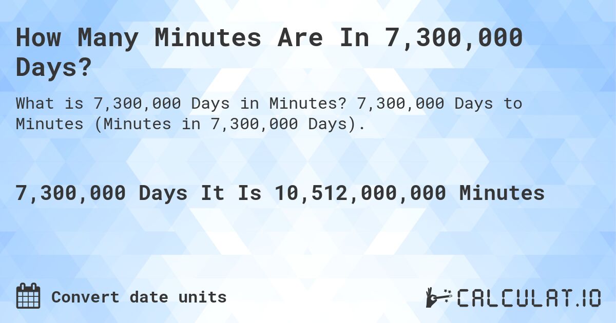 How Many Minutes Are In 7,300,000 Days?. 7,300,000 Days to Minutes (Minutes in 7,300,000 Days).