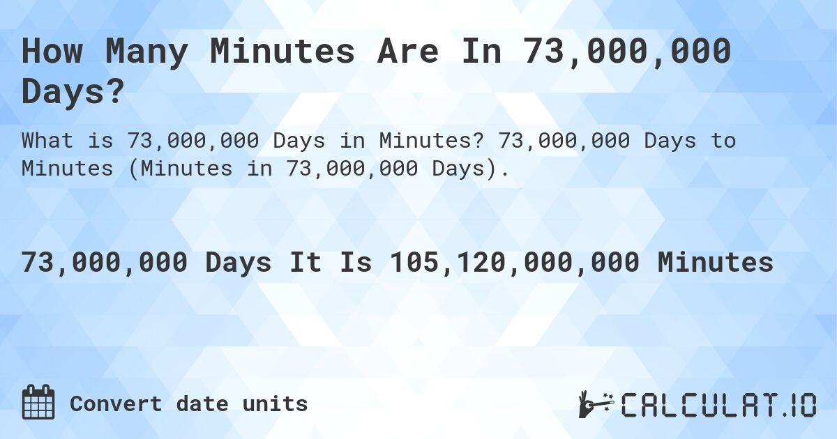 How Many Minutes Are In 73,000,000 Days?. 73,000,000 Days to Minutes (Minutes in 73,000,000 Days).