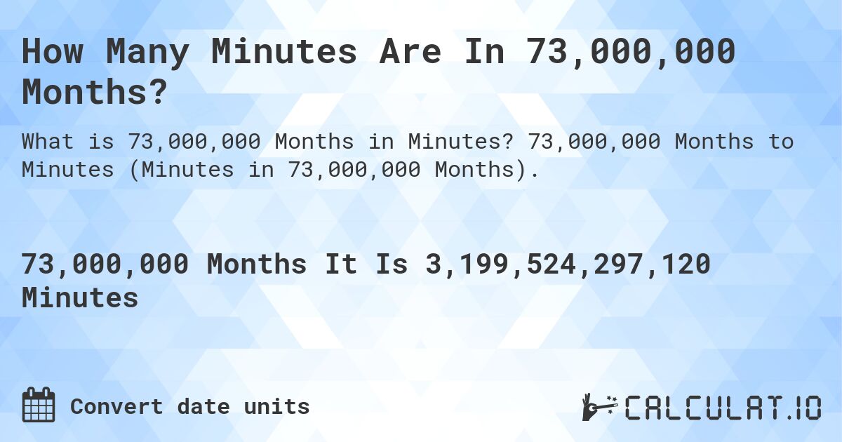 How Many Minutes Are In 73,000,000 Months?. 73,000,000 Months to Minutes (Minutes in 73,000,000 Months).
