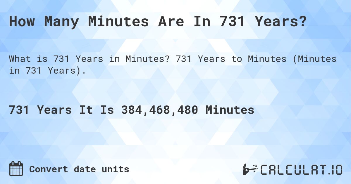 How Many Minutes Are In 731 Years?. 731 Years to Minutes (Minutes in 731 Years).