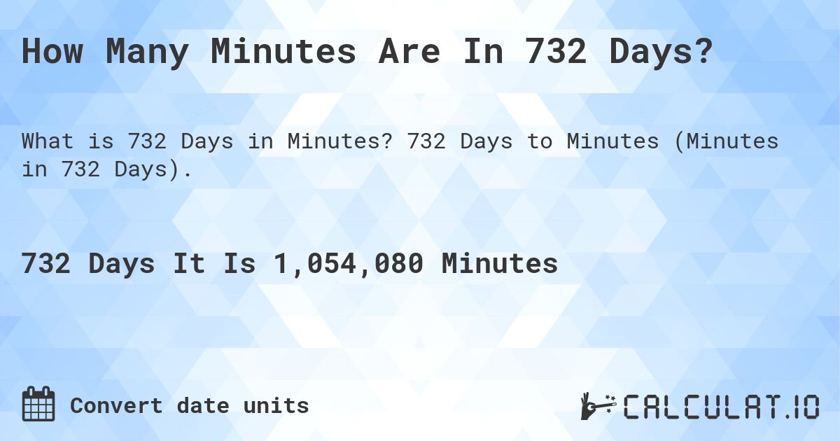 How Many Minutes Are In 732 Days?. 732 Days to Minutes (Minutes in 732 Days).