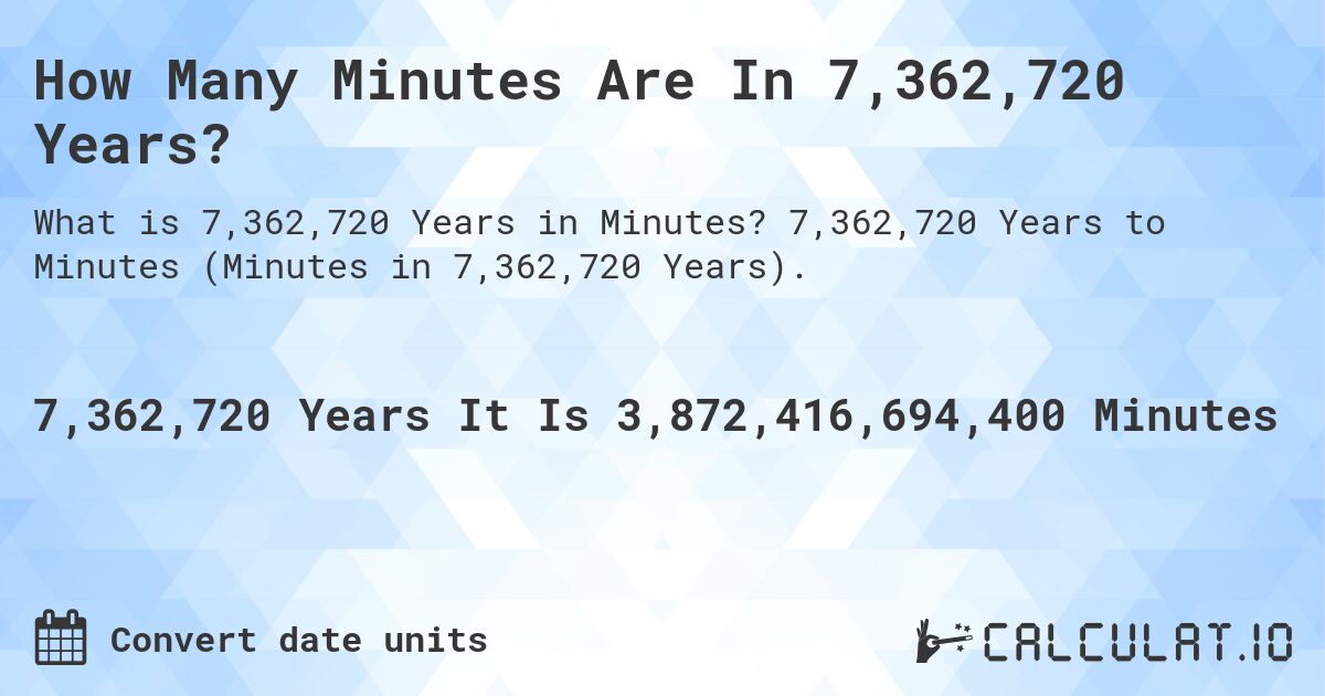 How Many Minutes Are In 7,362,720 Years?. 7,362,720 Years to Minutes (Minutes in 7,362,720 Years).