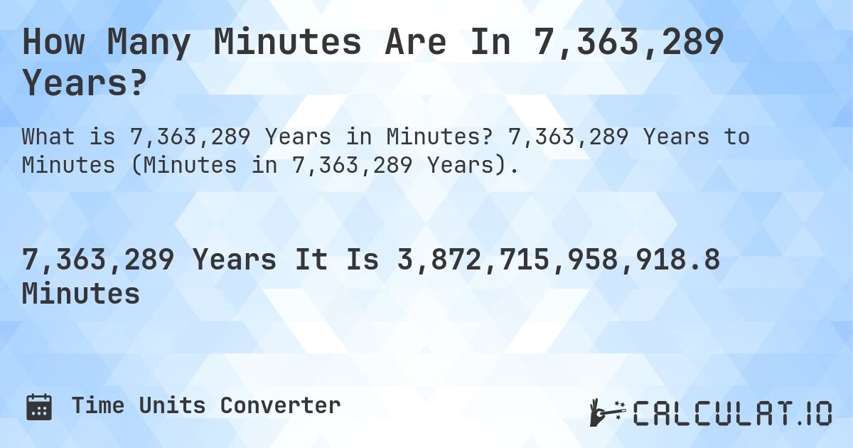 How Many Minutes Are In 7,363,289 Years?. 7,363,289 Years to Minutes (Minutes in 7,363,289 Years).