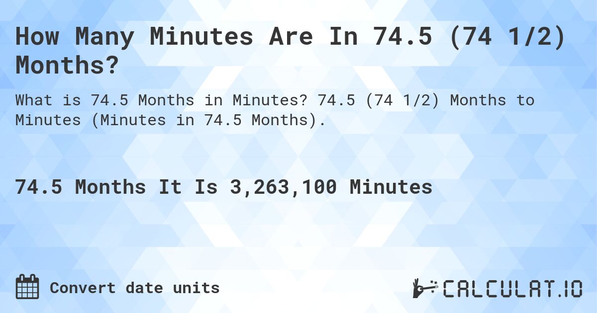How Many Minutes Are In 74.5 (74 1/2) Months?. 74.5 (74 1/2) Months to Minutes (Minutes in 74.5 Months).