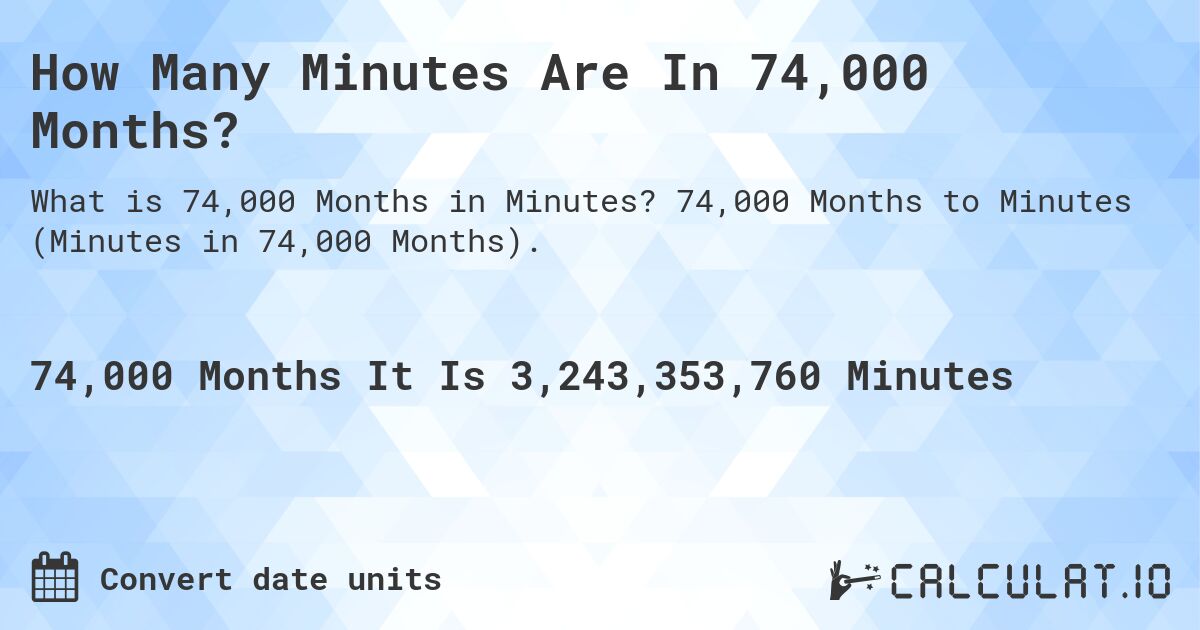 How Many Minutes Are In 74,000 Months?. 74,000 Months to Minutes (Minutes in 74,000 Months).