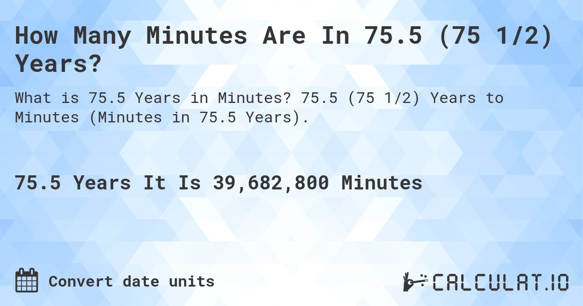 How Many Minutes Are In 75.5 (75 1/2) Years?. 75.5 (75 1/2) Years to Minutes (Minutes in 75.5 Years).