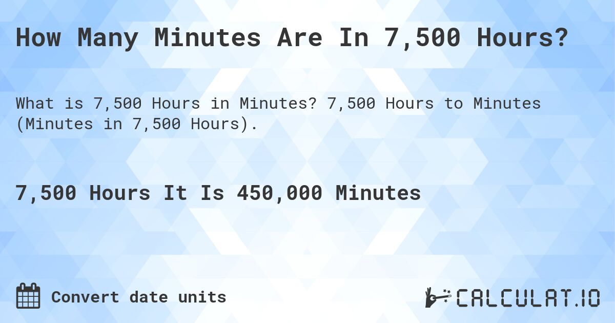 How Many Minutes Are In 7,500 Hours?. 7,500 Hours to Minutes (Minutes in 7,500 Hours).