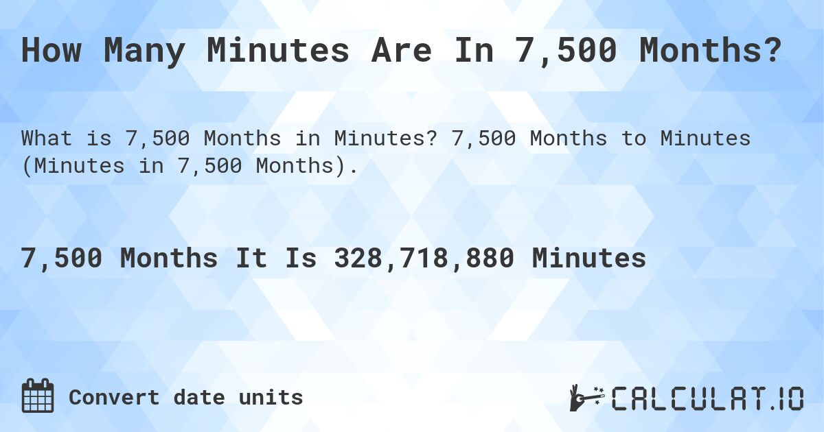 How Many Minutes Are In 7,500 Months?. 7,500 Months to Minutes (Minutes in 7,500 Months).