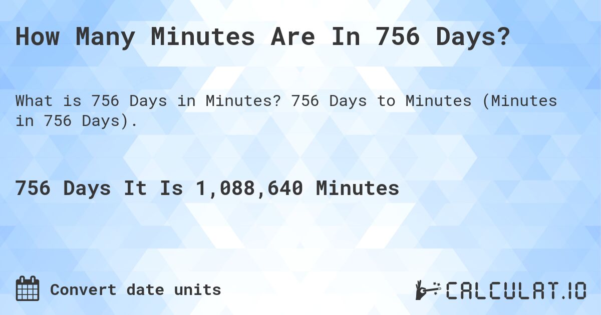 How Many Minutes Are In 756 Days?. 756 Days to Minutes (Minutes in 756 Days).