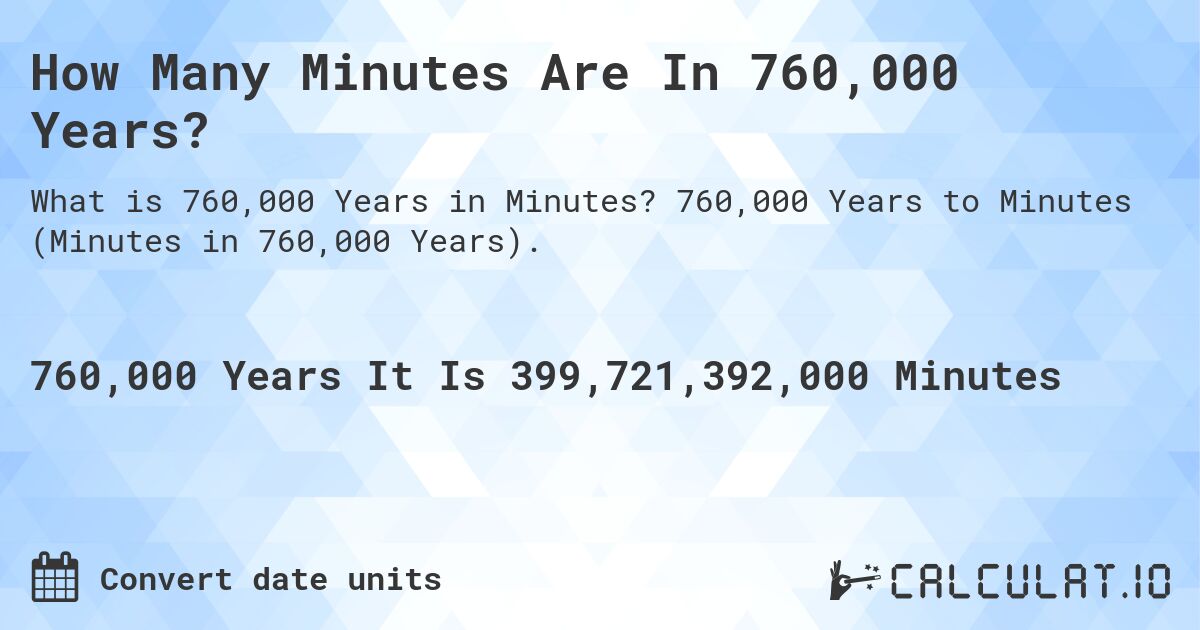 How Many Minutes Are In 760,000 Years?. 760,000 Years to Minutes (Minutes in 760,000 Years).