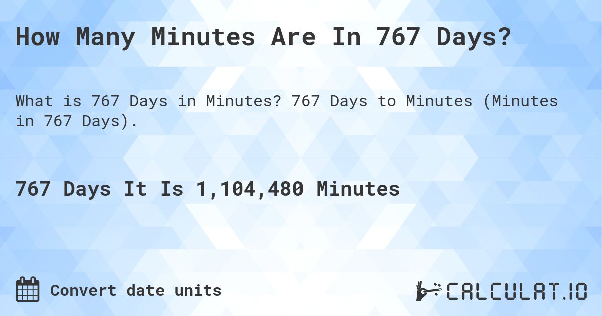 How Many Minutes Are In 767 Days?. 767 Days to Minutes (Minutes in 767 Days).