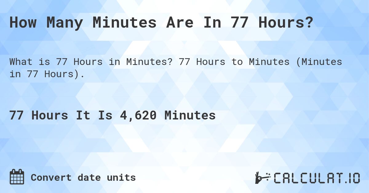How Many Minutes Are In 77 Hours?. 77 Hours to Minutes (Minutes in 77 Hours).