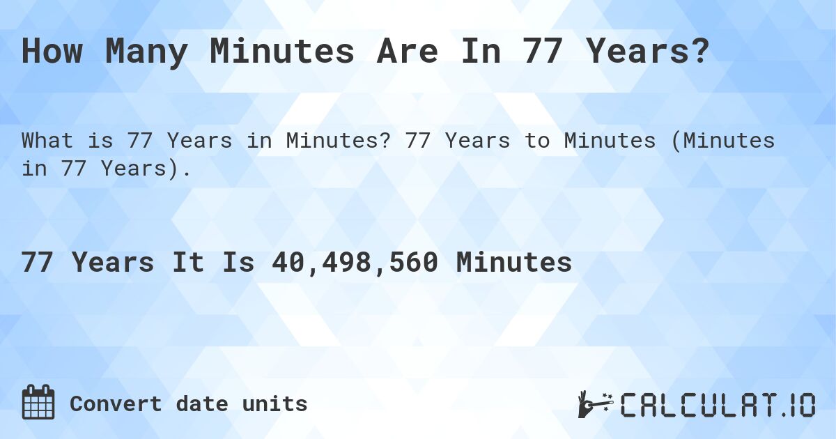 How Many Minutes Are In 77 Years?. 77 Years to Minutes (Minutes in 77 Years).
