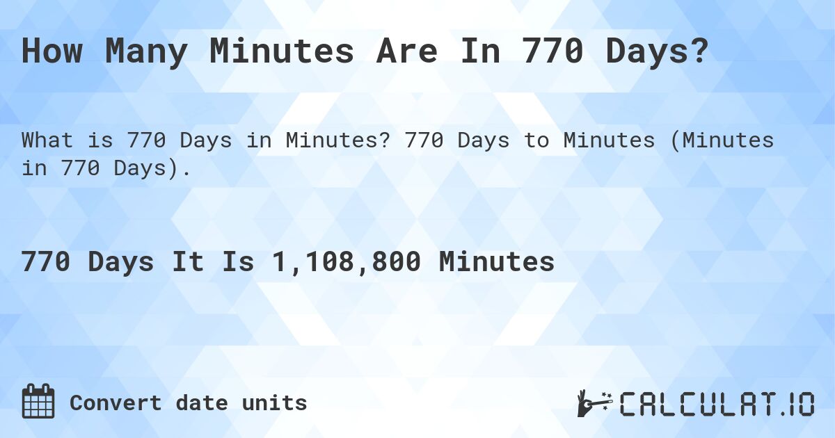 How Many Minutes Are In 770 Days?. 770 Days to Minutes (Minutes in 770 Days).