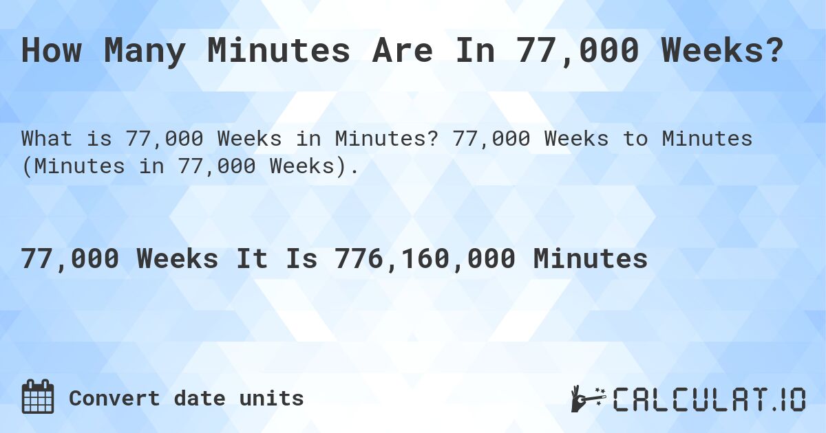 How Many Minutes Are In 77,000 Weeks?. 77,000 Weeks to Minutes (Minutes in 77,000 Weeks).