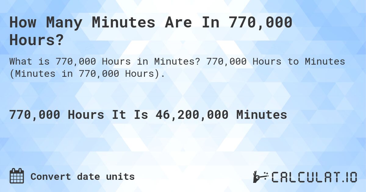 How Many Minutes Are In 770,000 Hours?. 770,000 Hours to Minutes (Minutes in 770,000 Hours).