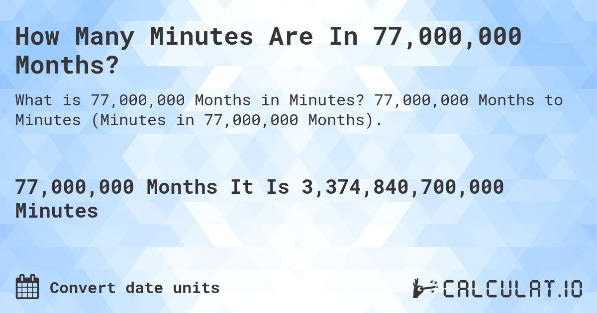 How Many Minutes Are In 77,000,000 Months?. 77,000,000 Months to Minutes (Minutes in 77,000,000 Months).