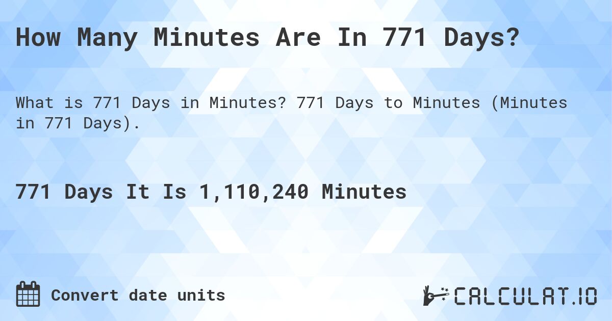 How Many Minutes Are In 771 Days?. 771 Days to Minutes (Minutes in 771 Days).