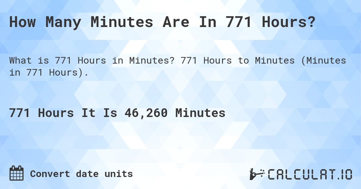 How Many Minutes Are In 771 Hours?. 771 Hours to Minutes (Minutes in 771 Hours).