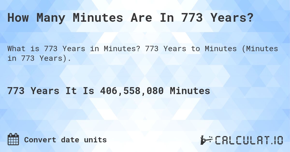How Many Minutes Are In 773 Years?. 773 Years to Minutes (Minutes in 773 Years).