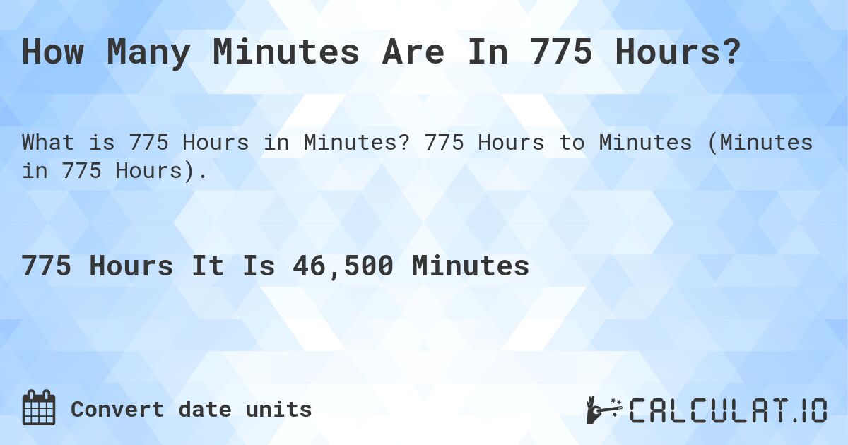 How Many Minutes Are In 775 Hours?. 775 Hours to Minutes (Minutes in 775 Hours).