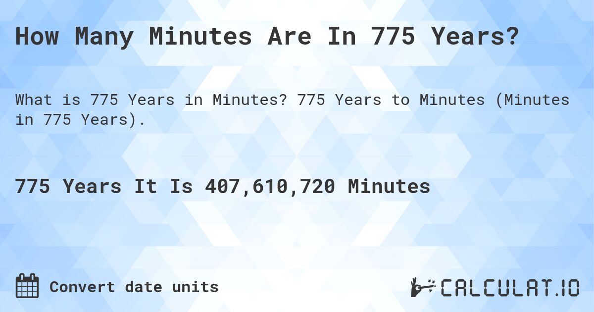 How Many Minutes Are In 775 Years?. 775 Years to Minutes (Minutes in 775 Years).