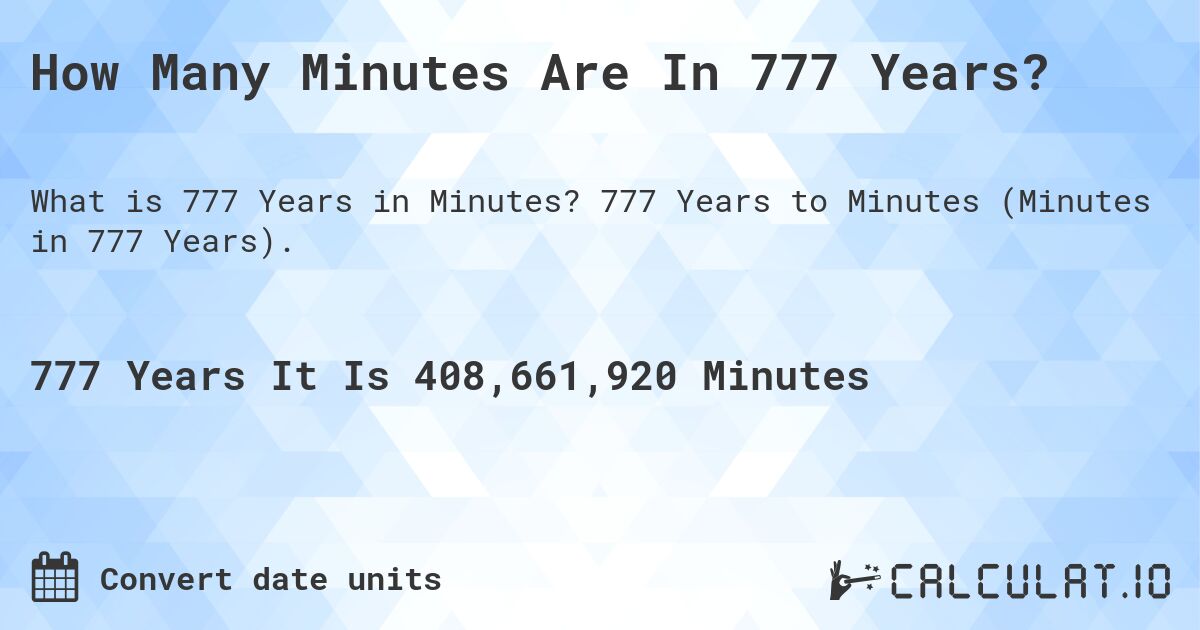 How Many Minutes Are In 777 Years?. 777 Years to Minutes (Minutes in 777 Years).