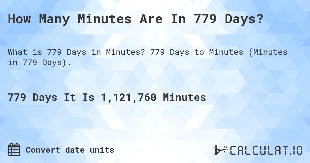 How Many Minutes Are In 779 Days?. 779 Days to Minutes (Minutes in 779 Days).