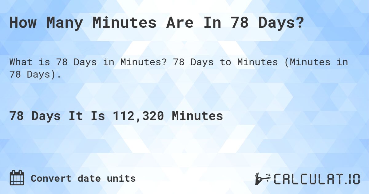How Many Minutes Are In 78 Days?. 78 Days to Minutes (Minutes in 78 Days).