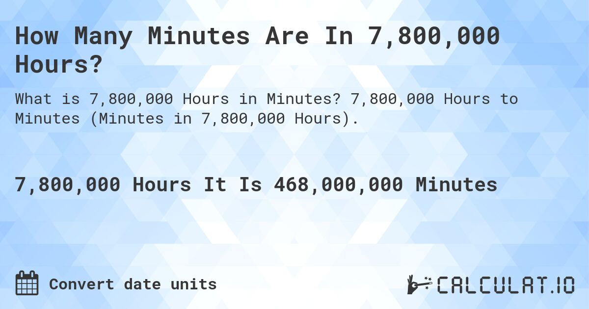 How Many Minutes Are In 7,800,000 Hours?. 7,800,000 Hours to Minutes (Minutes in 7,800,000 Hours).