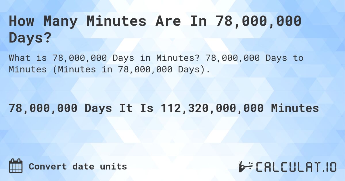 How Many Minutes Are In 78,000,000 Days?. 78,000,000 Days to Minutes (Minutes in 78,000,000 Days).