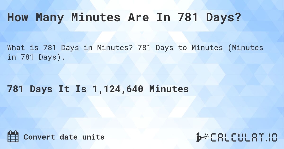 How Many Minutes Are In 781 Days?. 781 Days to Minutes (Minutes in 781 Days).