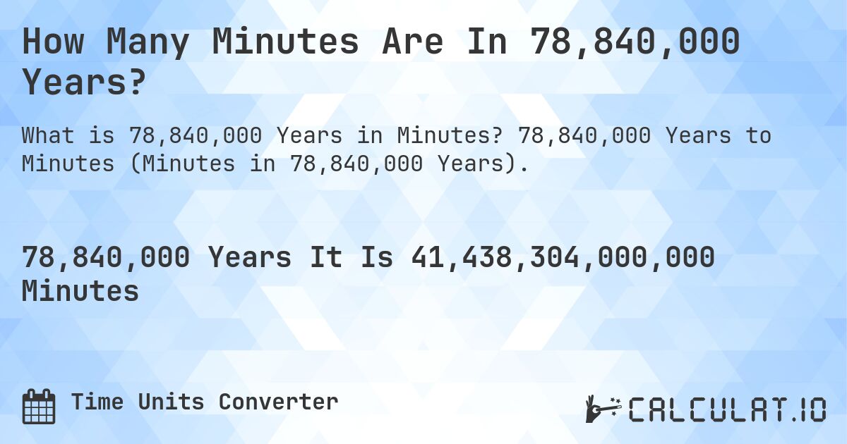 How Many Minutes Are In 78,840,000 Years?. 78,840,000 Years to Minutes (Minutes in 78,840,000 Years).