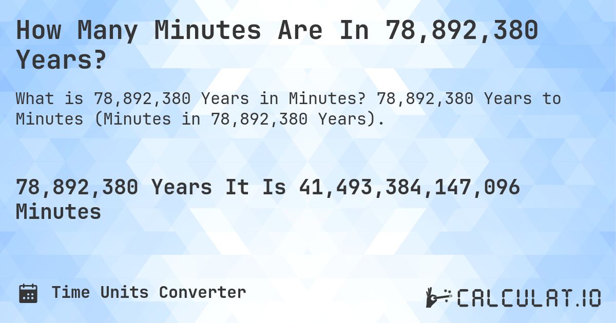 How Many Minutes Are In 78,892,380 Years?. 78,892,380 Years to Minutes (Minutes in 78,892,380 Years).
