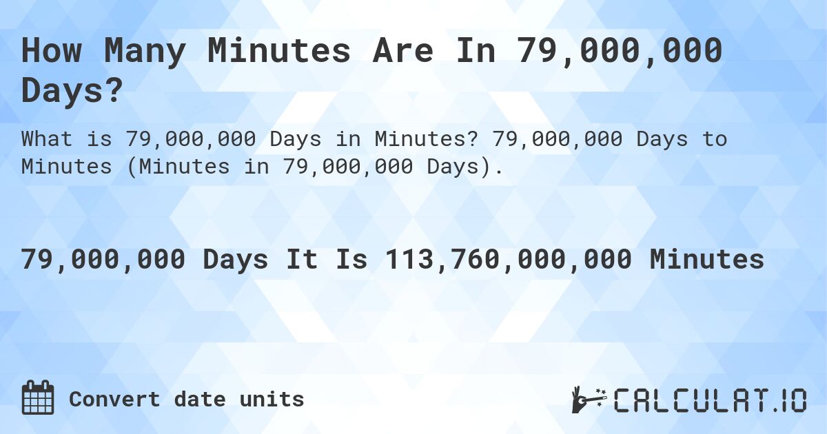How Many Minutes Are In 79,000,000 Days?. 79,000,000 Days to Minutes (Minutes in 79,000,000 Days).