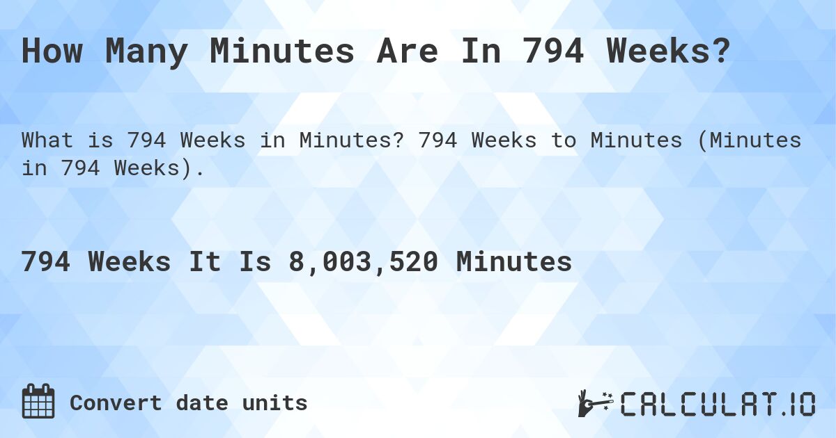 How Many Minutes Are In 794 Weeks?. 794 Weeks to Minutes (Minutes in 794 Weeks).