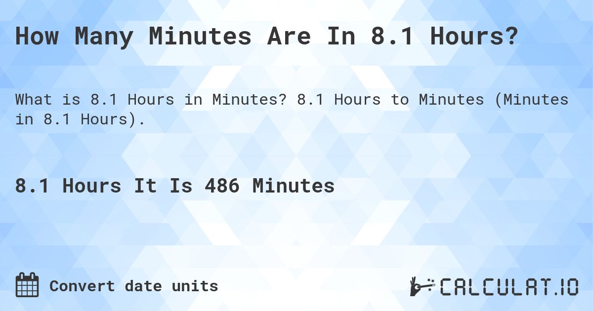 How Many Minutes Are In 8.1 Hours?. 8.1 Hours to Minutes (Minutes in 8.1 Hours).