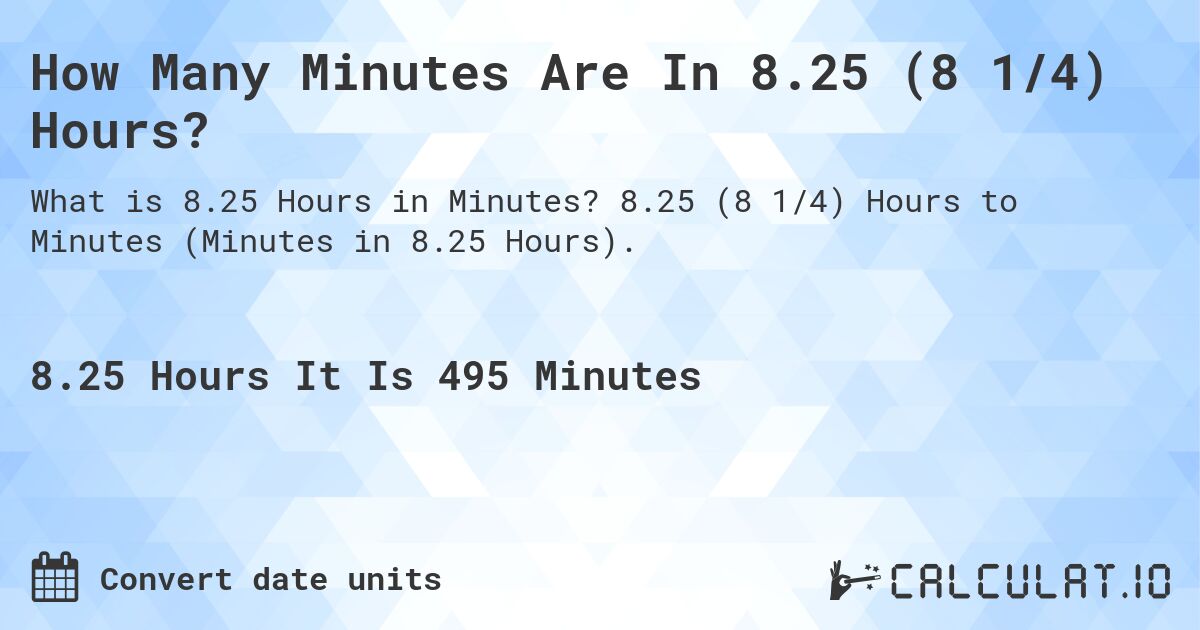 How Many Minutes Are In 8.25 (8 1/4) Hours?. 8.25 (8 1/4) Hours to Minutes (Minutes in 8.25 Hours).