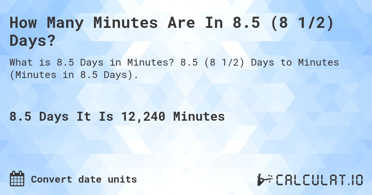 How Many Minutes Are In 8.5 (8 1/2) Days?. 8.5 (8 1/2) Days to Minutes (Minutes in 8.5 Days).
