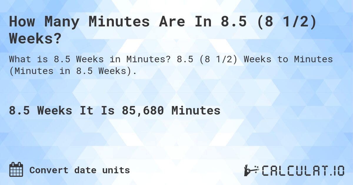 How Many Minutes Are In 8.5 (8 1/2) Weeks?. 8.5 (8 1/2) Weeks to Minutes (Minutes in 8.5 Weeks).