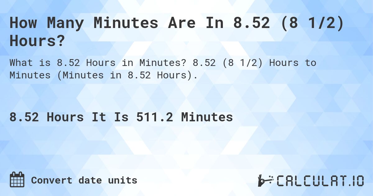 How Many Minutes Are In 8.52 (8 1/2) Hours?. 8.52 (8 1/2) Hours to Minutes (Minutes in 8.52 Hours).