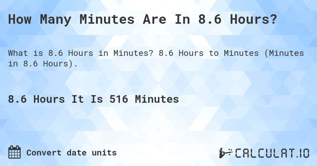 How Many Minutes Are In 8.6 Hours?. 8.6 Hours to Minutes (Minutes in 8.6 Hours).