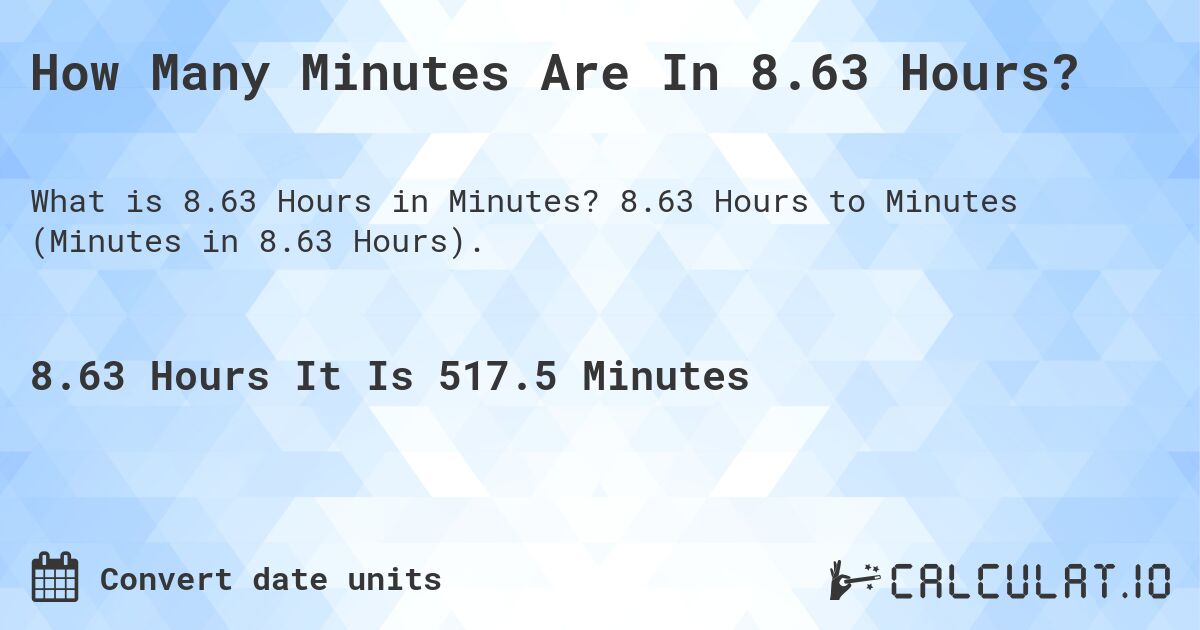 How Many Minutes Are In 8.63 Hours?. 8.63 Hours to Minutes (Minutes in 8.63 Hours).
