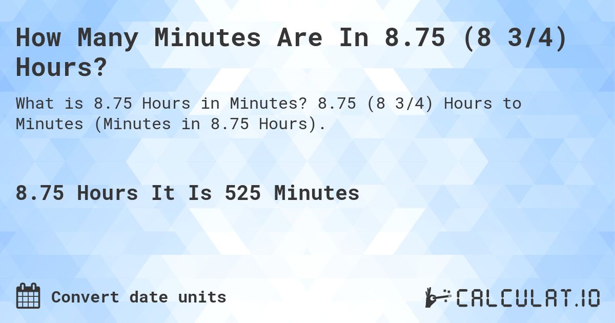 How Many Minutes Are In 8.75 (8 3/4) Hours?. 8.75 (8 3/4) Hours to Minutes (Minutes in 8.75 Hours).