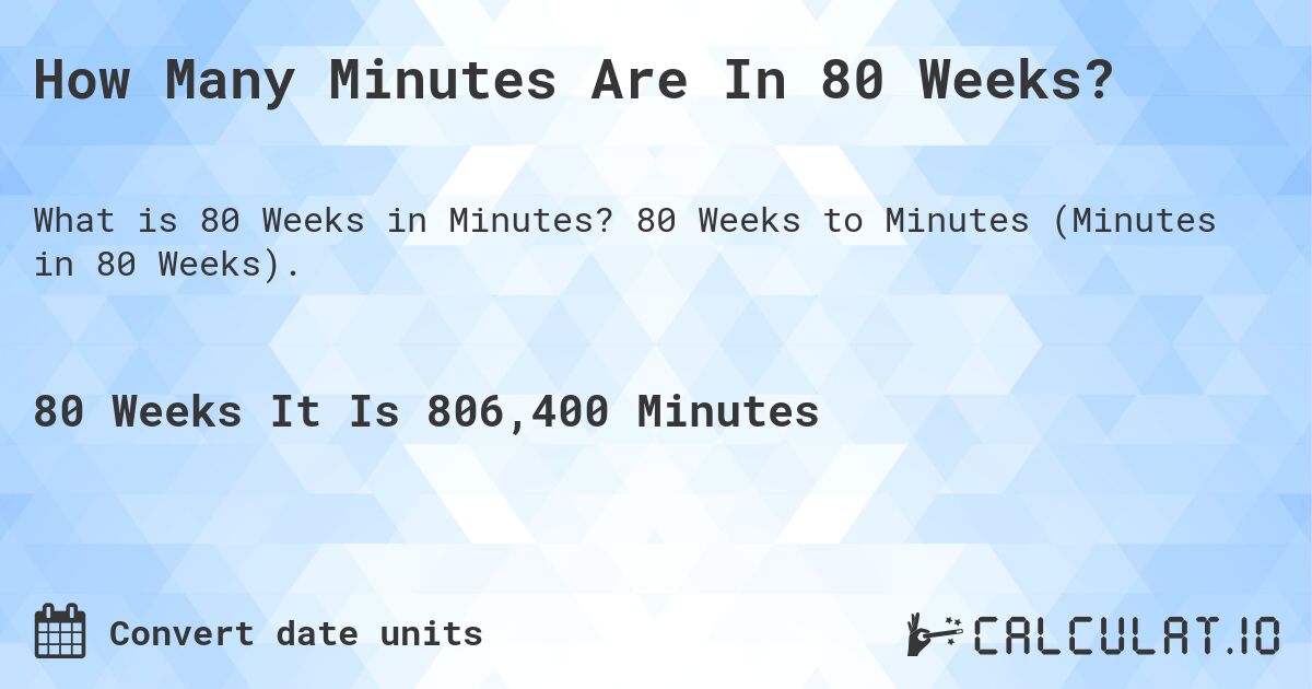 How Many Minutes Are In 80 Weeks?. 80 Weeks to Minutes (Minutes in 80 Weeks).