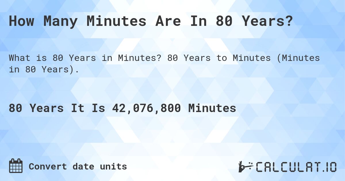 How Many Minutes Are In 80 Years?. 80 Years to Minutes (Minutes in 80 Years).