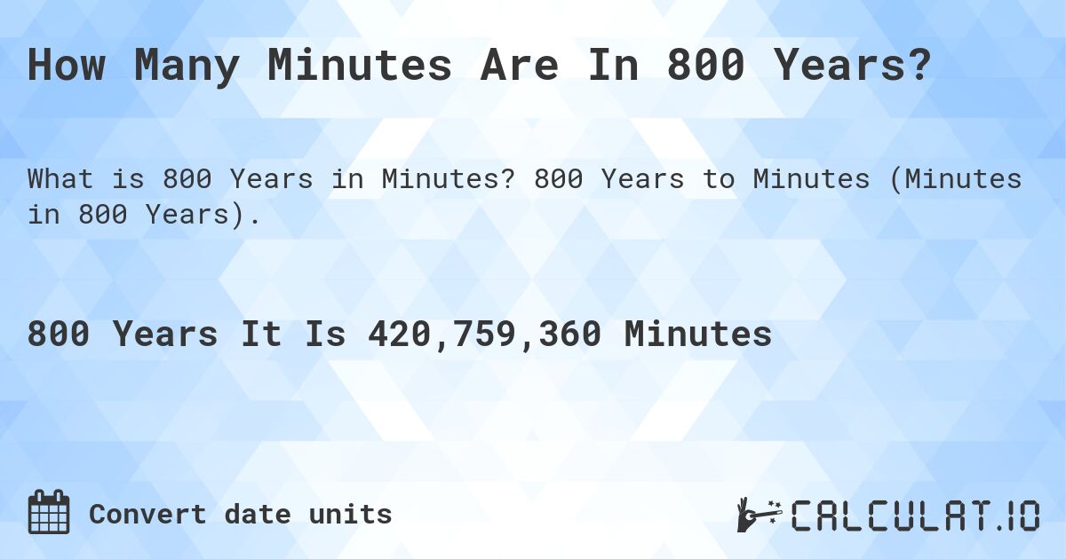 How Many Minutes Are In 800 Years?. 800 Years to Minutes (Minutes in 800 Years).