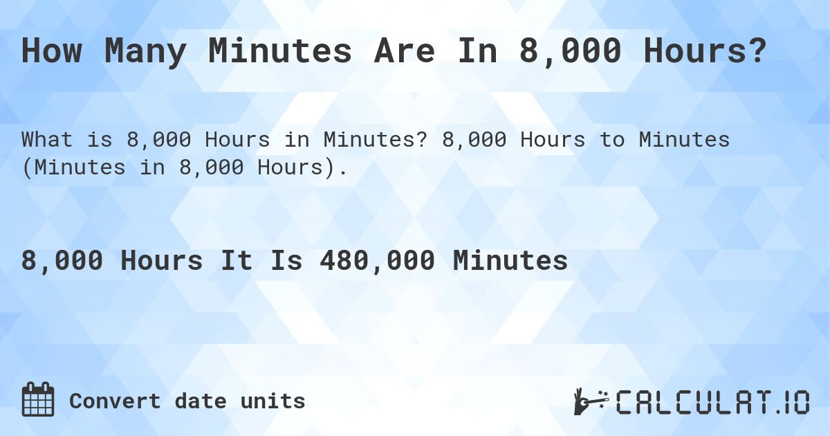 How Many Minutes Are In 8,000 Hours?. 8,000 Hours to Minutes (Minutes in 8,000 Hours).