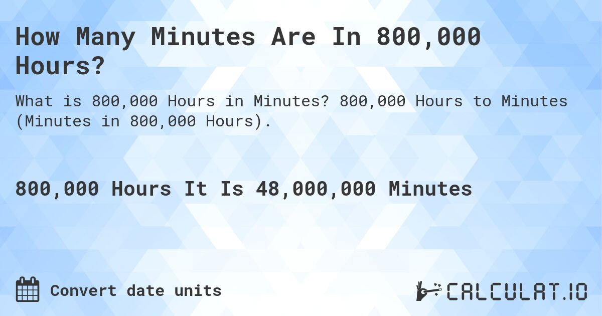 How Many Minutes Are In 800,000 Hours?. 800,000 Hours to Minutes (Minutes in 800,000 Hours).